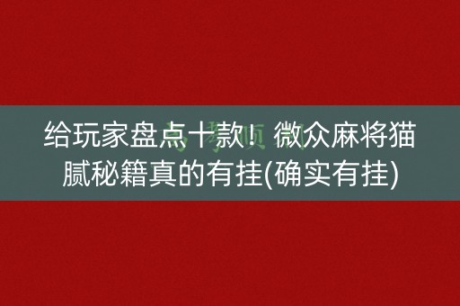 给玩家盘点十款！微众麻将猫腻秘籍真的有挂(确实有挂)