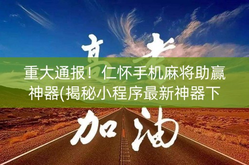 重大通报！仁怀手机麻将助赢神器(揭秘小程序最新神器下载)