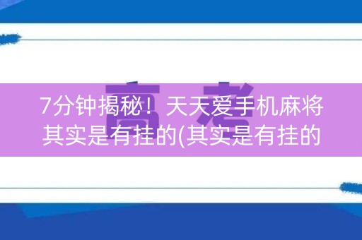 7分钟揭秘！天天爱手机麻将其实是有挂的(其实是有挂的)