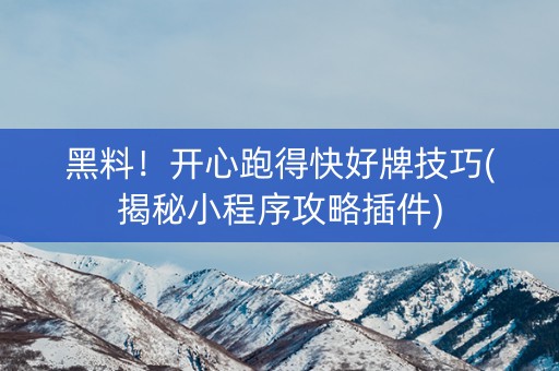 黑料！开心跑得快好牌技巧(揭秘小程序攻略插件)