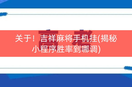 关于！吉祥麻将手机挂(揭秘小程序胜率到哪调)