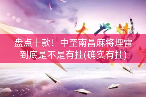 盘点十款！中至南昌麻将埋雷到底是不是有挂(确实有挂)
