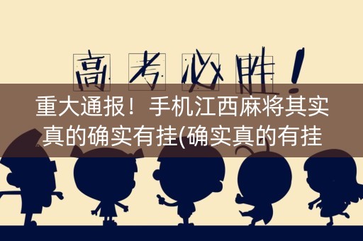 重大通报！手机江西麻将其实真的确实有挂(确实真的有挂)