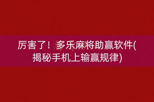 厉害了！多乐麻将助赢软件(揭秘手机上输赢规律)