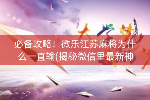 必备攻略！微乐江苏麻将为什么一直输(揭秘微信里最新神器下载)