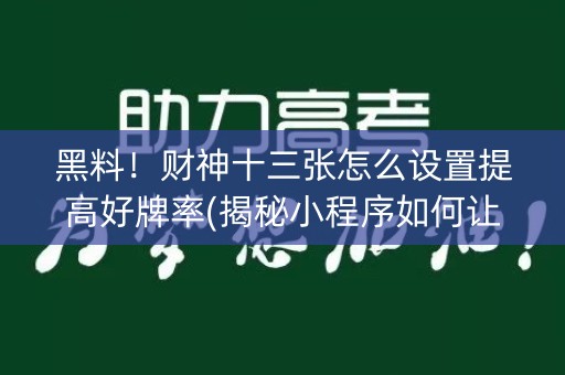 黑料！财神十三张怎么设置提高好牌率(揭秘小程序如何让牌变好)