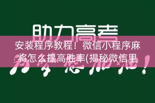 安装程序教程！微信小程序麻将怎么提高胜率(揭秘微信里插件免费)