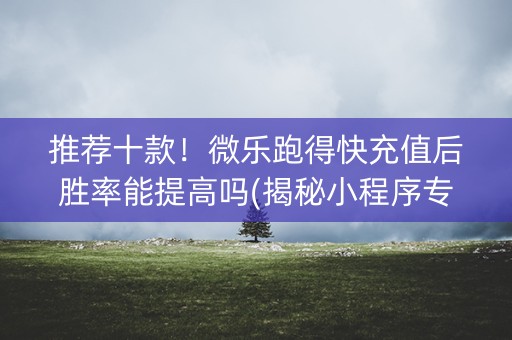 推荐十款！微乐跑得快充值后胜率能提高吗(揭秘小程序专用神器下载)