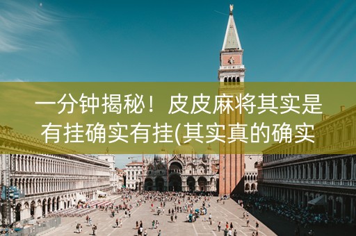 一分钟揭秘！皮皮麻将其实是有挂确实有挂(其实真的确实有挂)