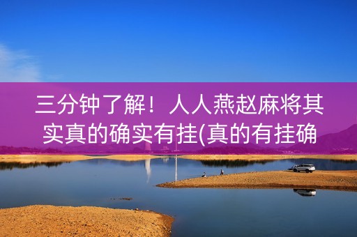 三分钟了解！人人燕赵麻将其实真的确实有挂(真的有挂确实有挂)