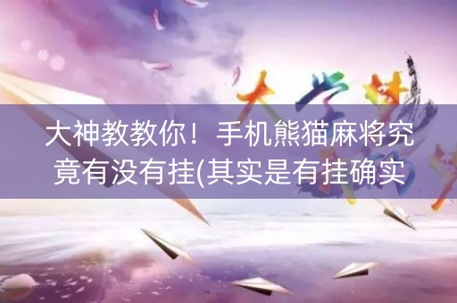 大神教教你！手机熊猫麻将究竟有没有挂(其实是有挂确实有挂)