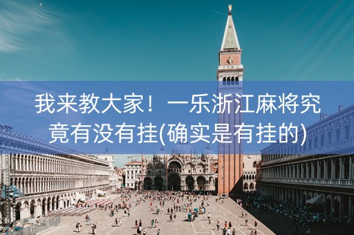 我来教大家！一乐浙江麻将究竟有没有挂(确实是有挂的)