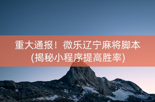 重大通报！微乐辽宁麻将脚本(揭秘小程序提高胜率)