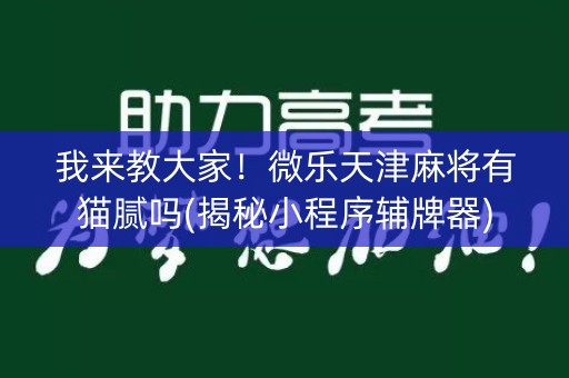 我来教大家！微乐天津麻将有猫腻吗(揭秘小程序辅牌器)
