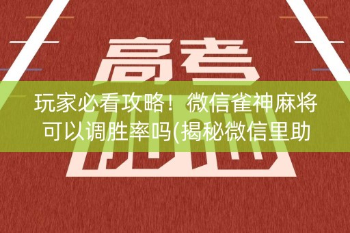 玩家必看攻略！微信雀神麻将可以调胜率吗(揭秘微信里助赢软件)