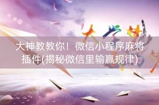 大神教教你！微信小程序麻将插件(揭秘微信里输赢规律)