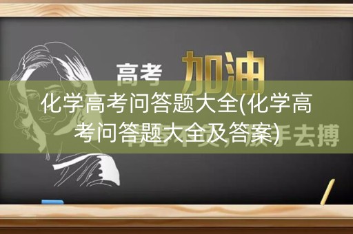 化学高考问答题大全(化学高考问答题大全及答案)