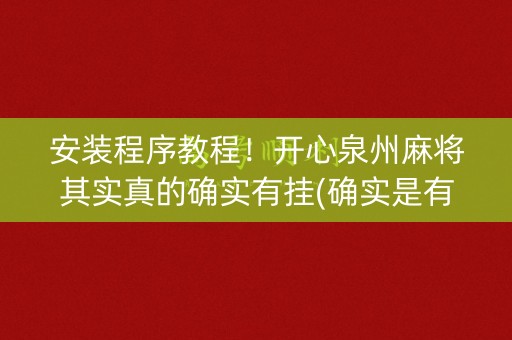 安装程序教程！开心泉州麻将其实真的确实有挂(确实是有挂的)