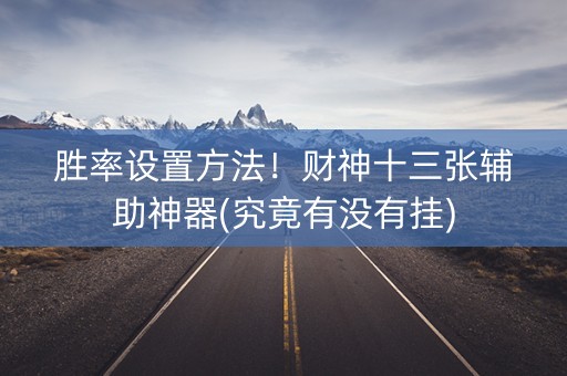 胜率设置方法！财神十三张辅助神器(究竟有没有挂)