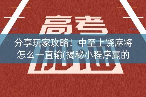 分享玩家攻略！中至上饶麻将怎么一直输(揭秘小程序赢的秘诀)