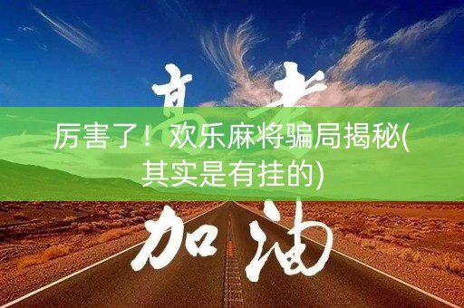厉害了！欢乐麻将骗局揭秘(其实是有挂的)
