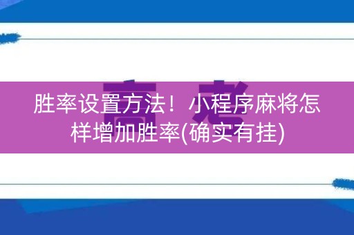 胜率设置方法！小程序麻将怎样增加胜率(确实有挂)