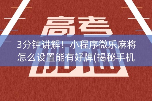 3分钟讲解！小程序微乐麻将怎么设置能有好牌(揭秘手机上赢的诀窍)
