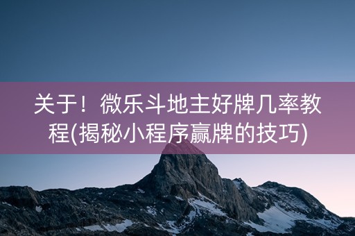 关于！微乐斗地主好牌几率教程(揭秘小程序赢牌的技巧)