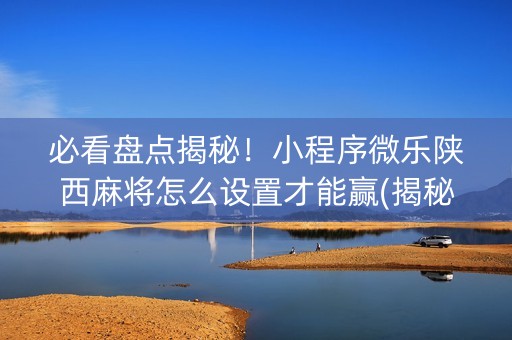 必看盘点揭秘！小程序微乐陕西麻将怎么设置才能赢(揭秘手机上输赢技巧)