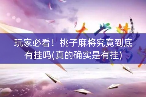 玩家必看！桃子麻将究竟到底有挂吗(真的确实是有挂)