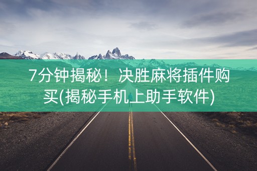 7分钟揭秘！决胜麻将插件购买(揭秘手机上助手软件)