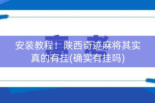 安装教程！陕西奇迹麻将其实真的有挂(确实有挂吗)