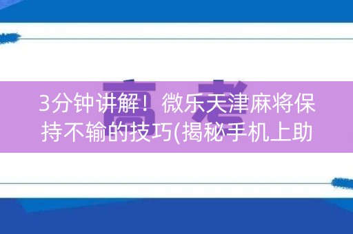 3分钟讲解！微乐天津麻将保持不输的技巧(揭秘手机上助赢神器购买)