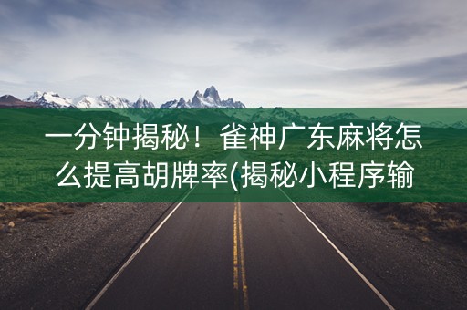 一分钟揭秘！雀神广东麻将怎么提高胡牌率(揭秘小程序输赢技巧)