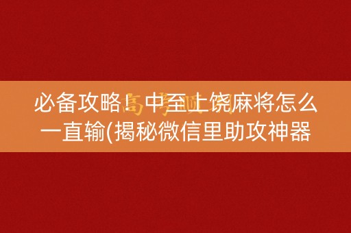 必备攻略！中至上饶麻将怎么一直输(揭秘微信里助攻神器)