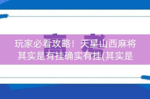 玩家必看攻略！天星山西麻将其实是有挂确实有挂(其实是有挂确实有挂)