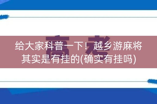 给大家科普一下！越乡游麻将其实是有挂的(确实有挂吗)