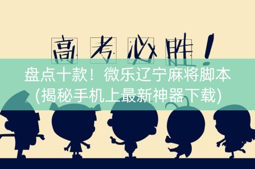 盘点十款！微乐辽宁麻将脚本(揭秘手机上最新神器下载)