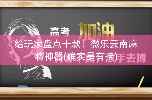 给玩家盘点十款！微乐云南麻将神器(确实是有挂)