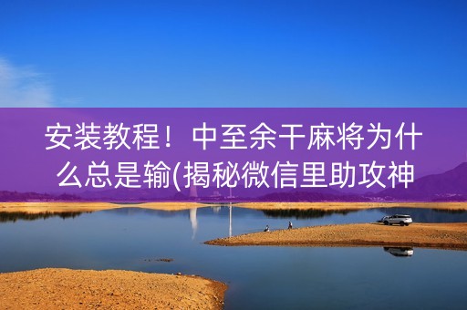 安装教程！中至余干麻将为什么总是输(揭秘微信里助攻神器)