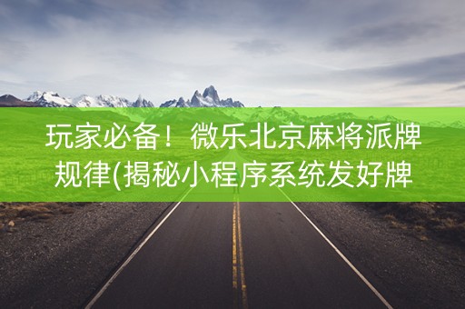 玩家必备！微乐北京麻将派牌规律(揭秘小程序系统发好牌)