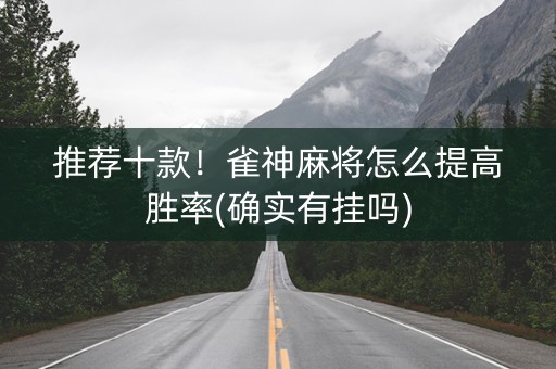 推荐十款！雀神麻将怎么提高胜率(确实有挂吗)