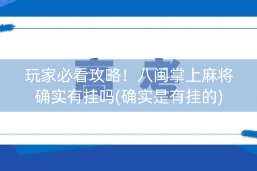 玩家必看攻略！八闽掌上麻将确实有挂吗(确实是有挂的)