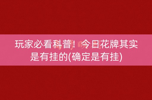 玩家必看科普！今日花牌其实是有挂的(确定是有挂)