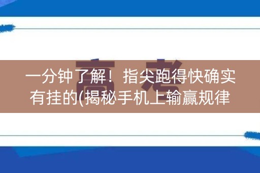 一分钟了解！指尖跑得快确实有挂的(揭秘手机上输赢规律)