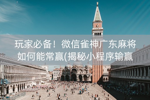玩家必备！微信雀神广东麻将如何能常赢(揭秘小程序输赢规律)