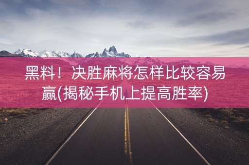 黑料！决胜麻将怎样比较容易赢(揭秘手机上提高胜率)