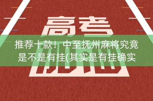 推荐十款！中至抚州麻将究竟是不是有挂(其实是有挂确实有挂)