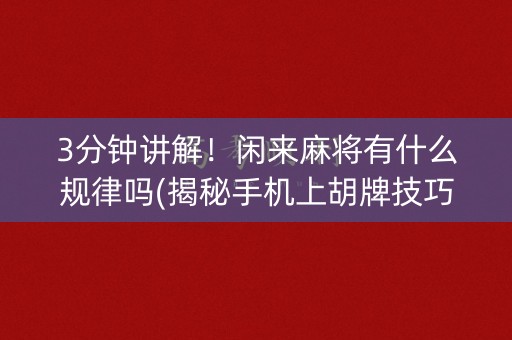 3分钟讲解！闲来麻将有什么规律吗(揭秘手机上胡牌技巧)