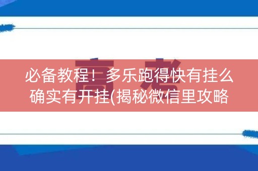 必备教程！多乐跑得快有挂么确实有开挂(揭秘微信里攻略插件)